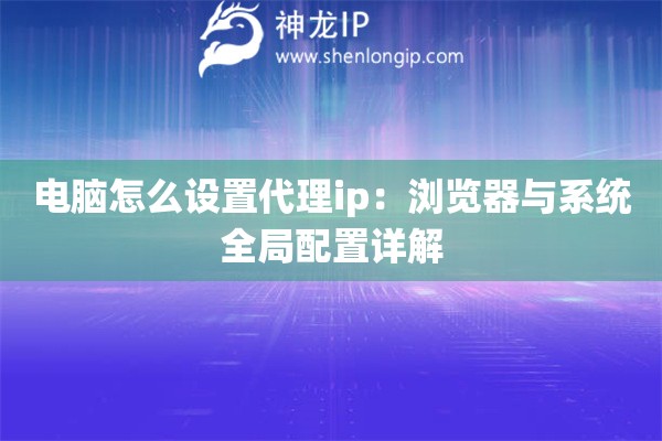 電腦怎么設(shè)置代理ip：瀏覽器與系統(tǒng)全局配置詳解