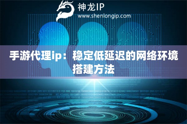 手游代理ip：穩(wěn)定低延遲的網(wǎng)絡(luò)環(huán)境搭建方法