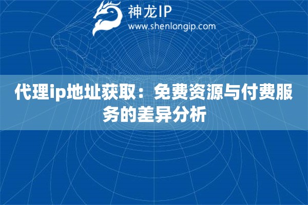 代理ip地址獲取：免費(fèi)資源與付費(fèi)服務(wù)的差異分析