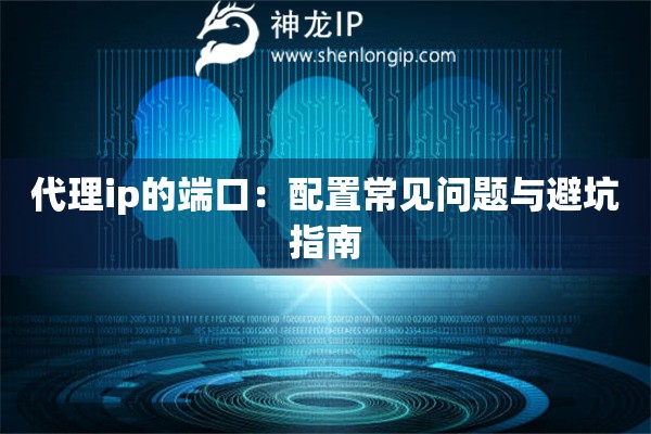 代理ip的端口：配置常見(jiàn)問(wèn)題與避坑指南