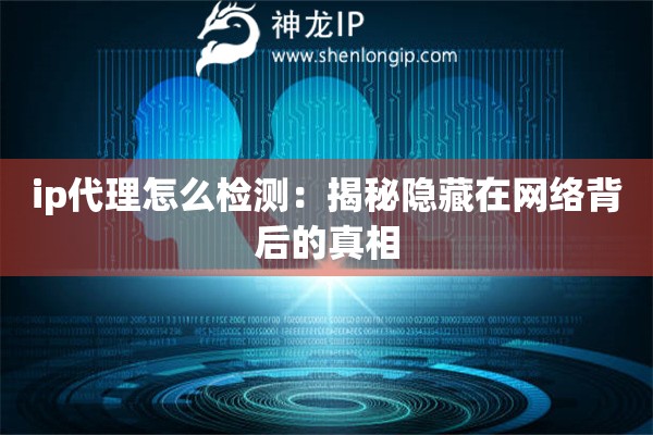 ip代理怎么檢測(cè)：揭秘隱藏在網(wǎng)絡(luò)背后的真相