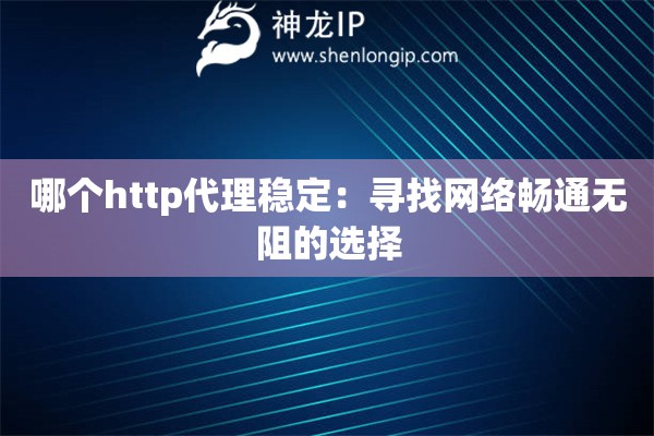 哪個(gè)http代理穩(wěn)定：尋找網(wǎng)絡(luò)暢通無(wú)阻的選擇