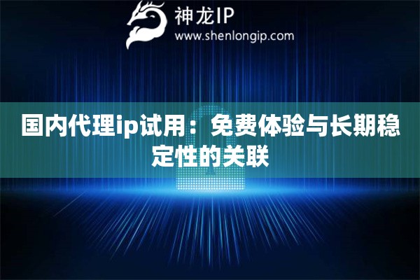 國(guó)內(nèi)代理ip試用：免費(fèi)體驗(yàn)與長(zhǎng)期穩(wěn)定性的關(guān)聯(lián)
