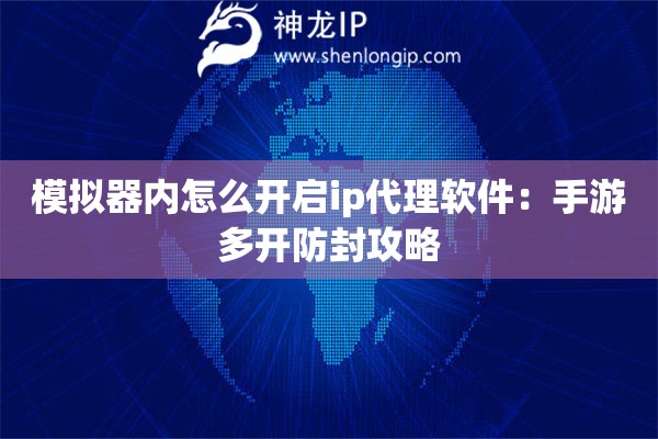 模擬器內(nèi)怎么開啟ip代理軟件：手游多開防封攻略