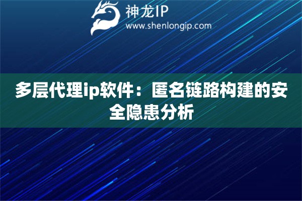 多層代理ip軟件：匿名鏈路構(gòu)建的安全隱患分析
