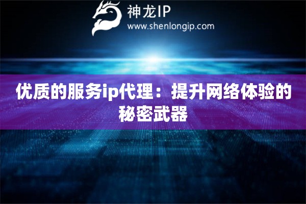 優(yōu)質(zhì)的服務(wù)ip代理：提升網(wǎng)絡(luò)體驗(yàn)的秘密武器