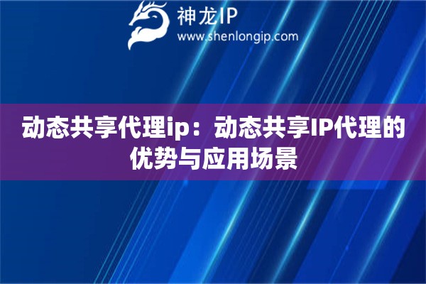 動態(tài)共享代理ip：動態(tài)共享IP代理的優(yōu)勢與應(yīng)用場景