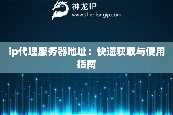 ip代理服務(wù)器地址：快速獲取與使用指南