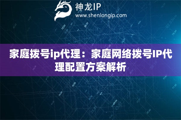 家庭撥號ip代理：家庭網(wǎng)絡(luò)撥號IP代理配置方案解析