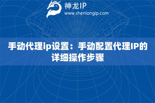 手動代理ip設(shè)置：手動配置代理IP的詳細(xì)操作步驟