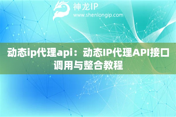 動態(tài)ip代理api：動態(tài)IP代理API接口調(diào)用與整合教程