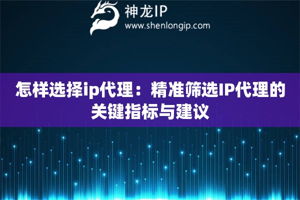 怎樣選擇ip代理：精準篩選IP代理的關(guān)鍵指標(biāo)與建議
