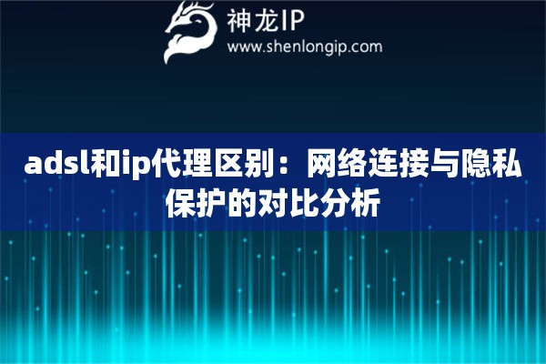 adsl和ip代理區(qū)別：網(wǎng)絡(luò)連接與隱私保護(hù)的對(duì)比分析