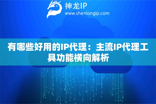 有哪些好用的IP代理：主流IP代理工具功能橫向解析