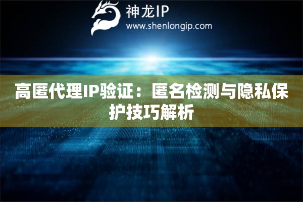 高匿代理IP驗(yàn)證：匿名檢測與隱私保護(hù)技巧解析