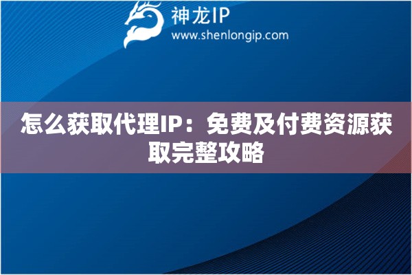 怎么獲取代理IP：免費(fèi)及付費(fèi)資源獲取完整攻略