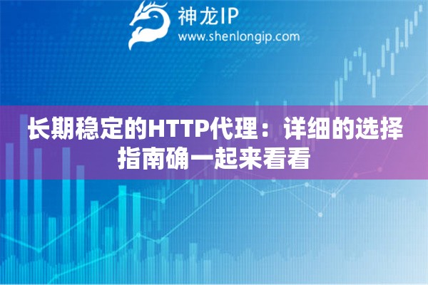 長(zhǎng)期穩(wěn)定的HTTP代理：詳細(xì)的選擇指南確一起來(lái)看看