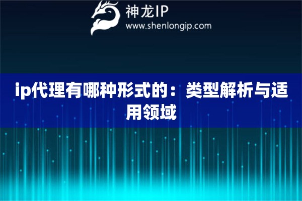 ip代理有哪種形式的：類型解析與適用領(lǐng)域