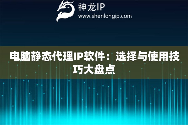 電腦靜態(tài)代理IP軟件：選擇與使用技巧大盤點(diǎn)