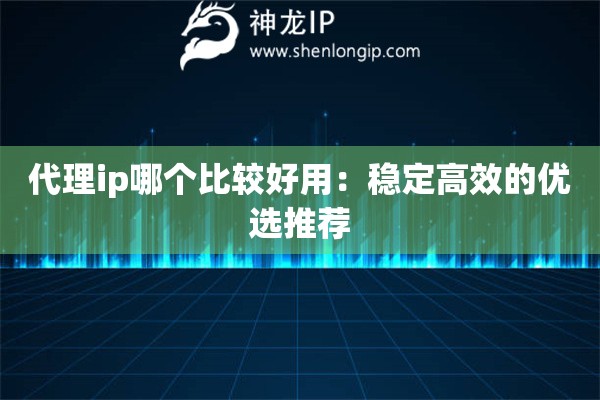 代理ip哪個比較好用：穩(wěn)定高效的優(yōu)選推薦