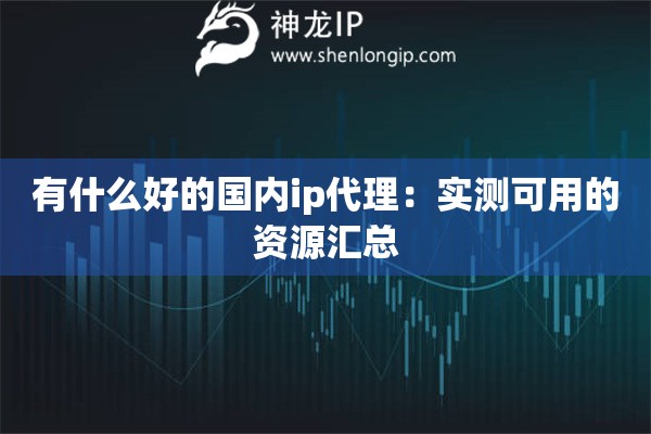 有什么好的國內(nèi)ip代理：實測可用的資源匯總