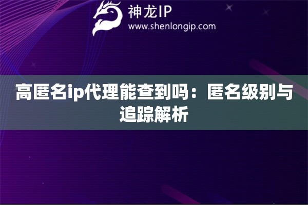 高匿名ip代理能查到嗎：匿名級別與追蹤解析