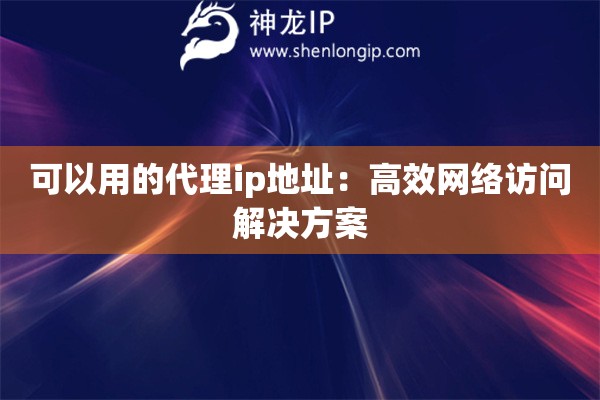 可以用的代理ip地址：高效網(wǎng)絡訪問解決方案