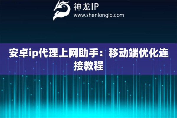 安卓ip代理上網(wǎng)助手：移動端優(yōu)化連接教程