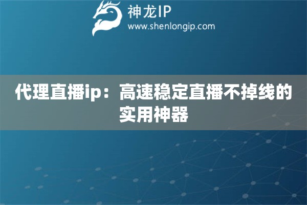 代理直播ip：高速穩(wěn)定直播不掉線的實(shí)用神器
