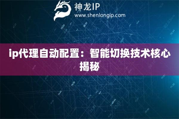 ip代理自動配置：智能切換技術核心揭秘
