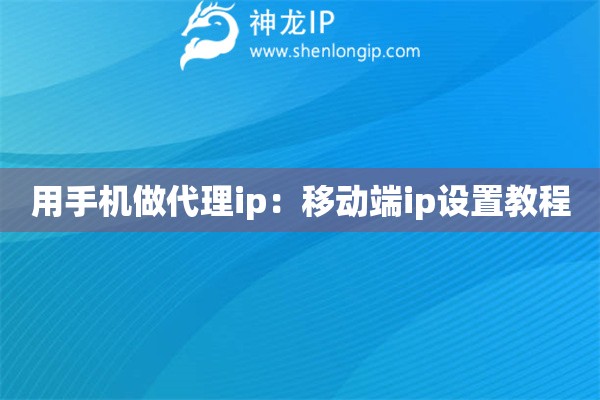 用手機做代理ip：移動端ip設置教程