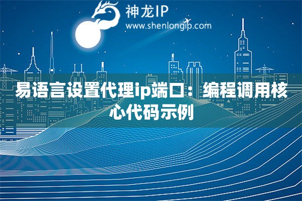 易語言設(shè)置代理ip端口：編程調(diào)用核心代碼示例