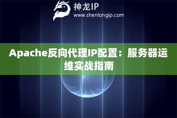 Apache反向代理IP配置：服務(wù)器運(yùn)維實(shí)戰(zhàn)指南