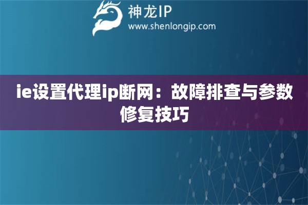 ie設(shè)置代理ip斷網(wǎng)：故障排查與參數(shù)修復(fù)技巧
