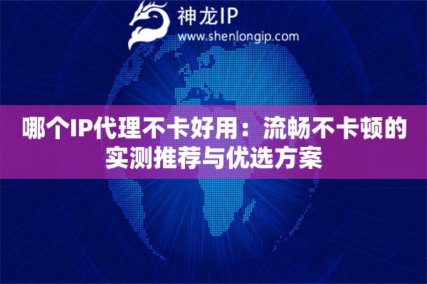 哪個IP代理不卡好用：流暢不卡頓的實測推薦與優(yōu)選方案