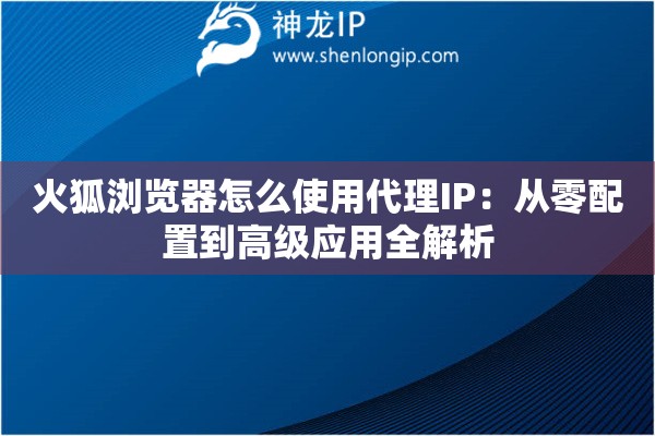 火狐瀏覽器怎么使用代理IP：從零配置到高級應(yīng)用全解析
