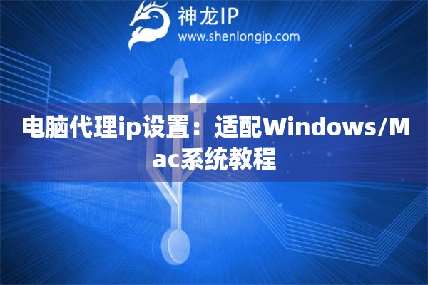 電腦代理ip設(shè)置：適配Windows/Mac系統(tǒng)教程