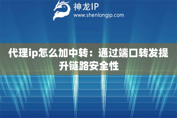 代理ip怎么加中轉(zhuǎn)：通過(guò)端口轉(zhuǎn)發(fā)提升鏈路安全性