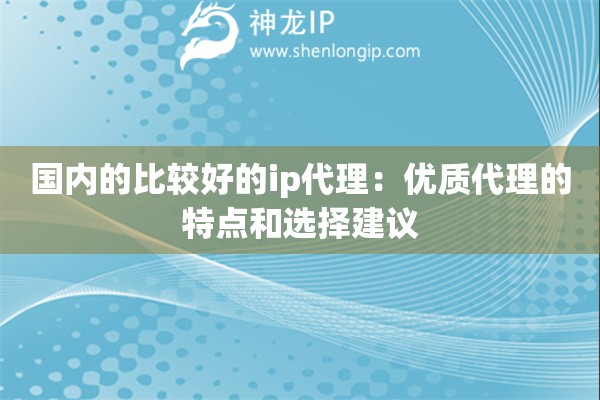 國(guó)內(nèi)的比較好的ip代理：優(yōu)質(zhì)代理的特點(diǎn)和選擇建議