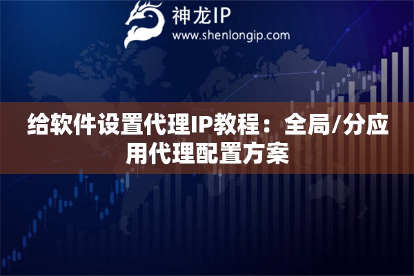 給軟件設(shè)置代理IP教程：全局/分應(yīng)用代理配置方案