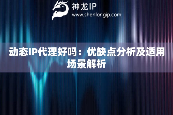 動態(tài)IP代理好嗎：優(yōu)缺點分析及適用場景解析