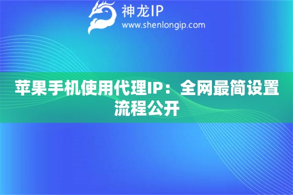 蘋果手機使用代理IP：全網(wǎng)最簡設(shè)置流程公開