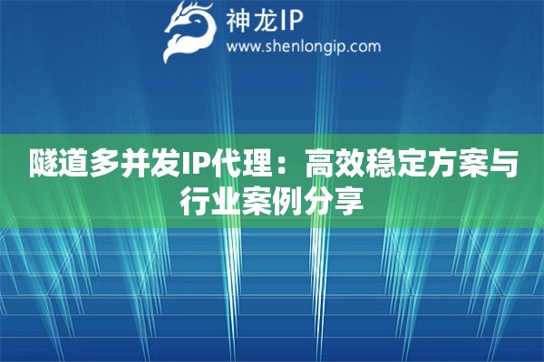 隧道多并發(fā)IP代理：高效穩(wěn)定方案與行業(yè)案例分享