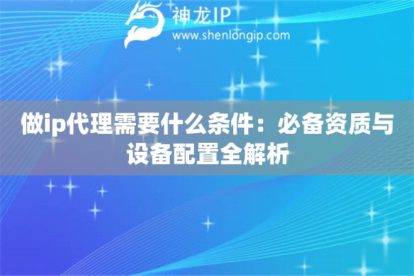 做ip代理需要什么條件：必備資質(zhì)與設(shè)備配置全解析