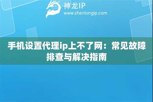 手機(jī)設(shè)置代理ip上不了網(wǎng)：常見故障排查與解決指南