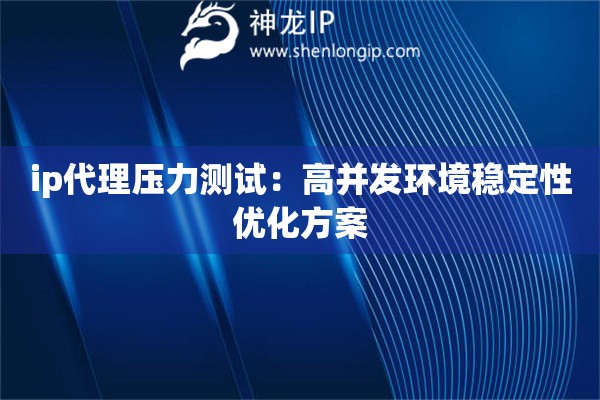 ip代理壓力測試：高并發(fā)環(huán)境穩(wěn)定性優(yōu)化方案