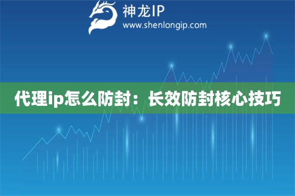 代理ip怎么防封：長效防封核心技巧