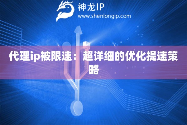代理ip被限速：超詳細的優(yōu)化提速策略