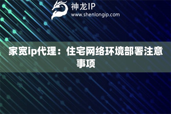 家寬ip代理：住宅網(wǎng)絡環(huán)境部署注意事項