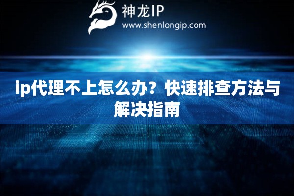 ip代理不上怎么辦？快速排查方法與解決指南